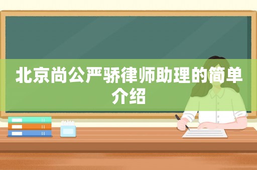 北京尚公嚴驕律師助理的簡單介紹