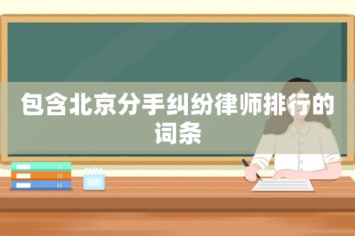 包含北京分手糾紛律師排行的詞條