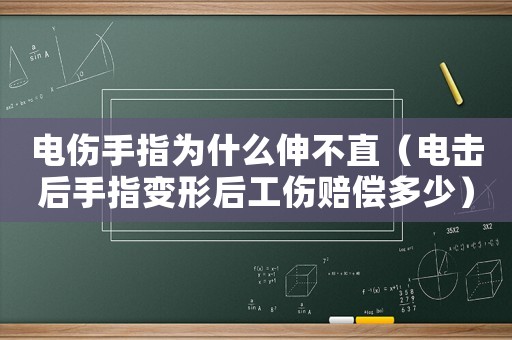 電傷手指為什么伸不直（電擊后手指變形后工傷賠償多少）