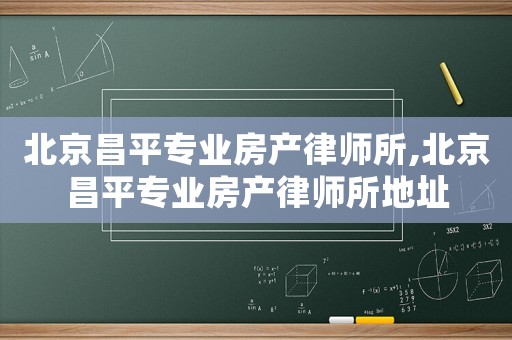北京昌平專業(yè)房產(chǎn)律師所,北京昌平專業(yè)房產(chǎn)律師所地址