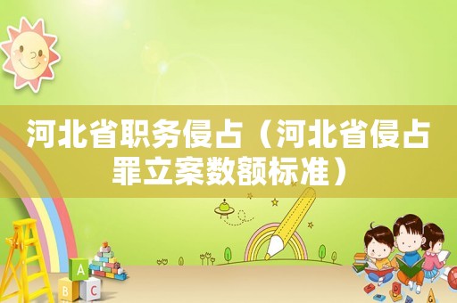 河北省職務(wù)侵占（河北省侵占罪立案數(shù)額標(biāo)準(zhǔn)）