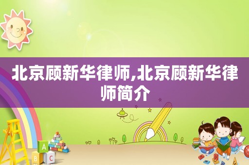 北京顧新華律師,北京顧新華律師簡介