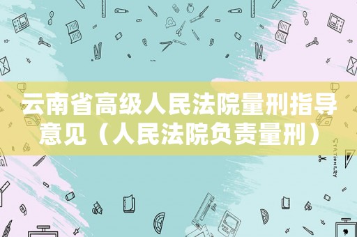 云南省高級人民法院量刑指導意見（人民法院負責量刑）