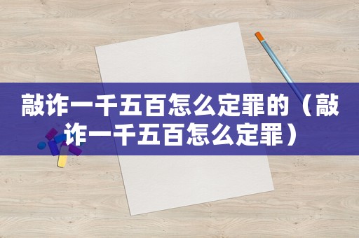 敲詐一千五百怎么定罪的（敲詐一千五百怎么定罪）