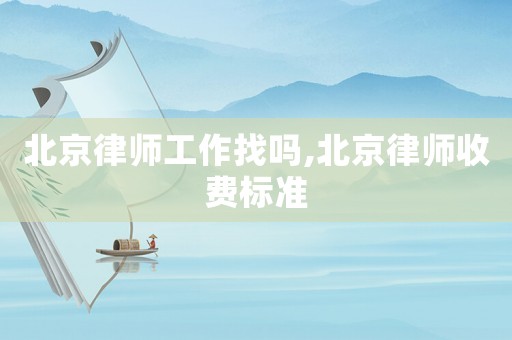北京律師工作找嗎,北京律師收費標準