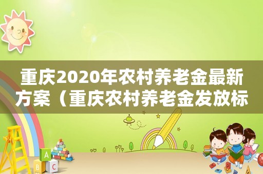 重慶2020年農村養老金最新方案（重慶農村養老金發放標準是多少）