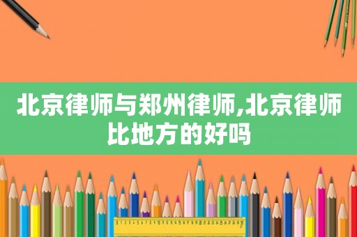 北京律師與鄭州律師,北京律師比地方的好嗎