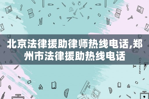 北京法律援助律師熱線電話,鄭州市法律援助熱線電話