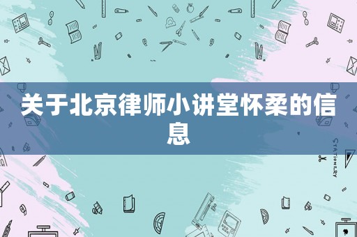關于北京律師小講堂懷柔的信息
