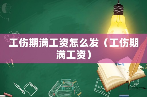 工傷期滿工資怎么發(fā)（工傷期滿工資）