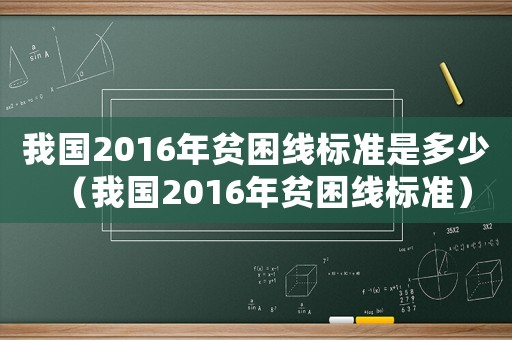 我國2016年貧困線標準是多少（我國2016年貧困線標準）