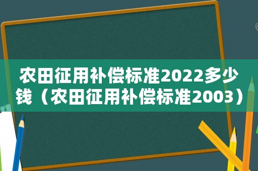 農田征用補償標準2022多少錢（農田征用補償標準2003）