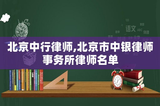 北京中行律師,北京市中銀律師事務所律師名單
