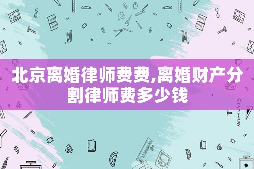 北京離婚律師費(fèi)費(fèi),離婚財(cái)產(chǎn)分割律師費(fèi)多少錢
