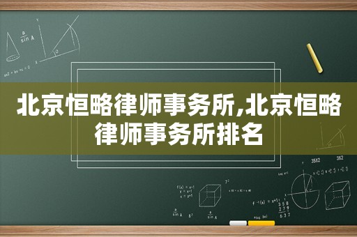 北京恒略律師事務(wù)所,北京恒略律師事務(wù)所排名