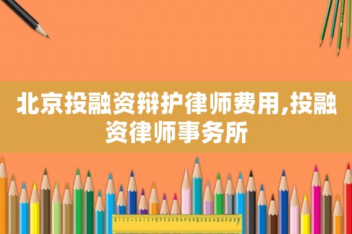 北京投融資辯護律師費用,投融資律師事務(wù)所