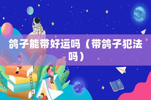 鴿子能帶好運嗎（帶鴿子犯法嗎）