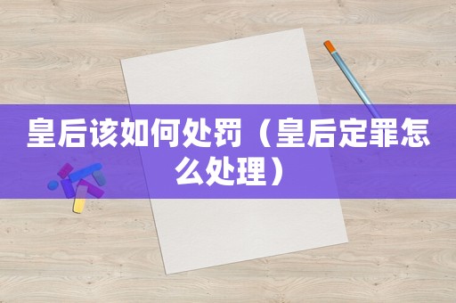 皇后該如何處罰（皇后定罪怎么處理）