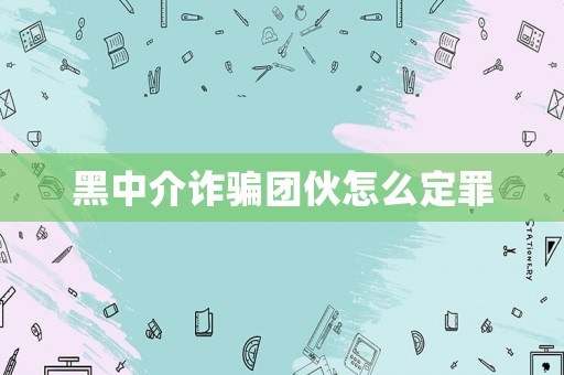 黑中介詐騙團伙怎么定罪