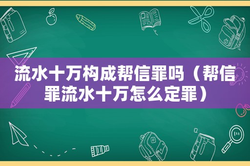 流水十萬構成幫信罪嗎（幫信罪流水十萬怎么定罪）