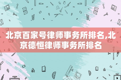 北京百家號律師事務所排名,北京德恒律師事務所排名