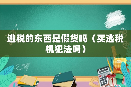 逃稅的東西是假貨嗎（買逃稅機犯法嗎）