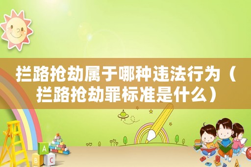 攔路搶劫屬于哪種違法行為（攔路搶劫罪標準是什么）