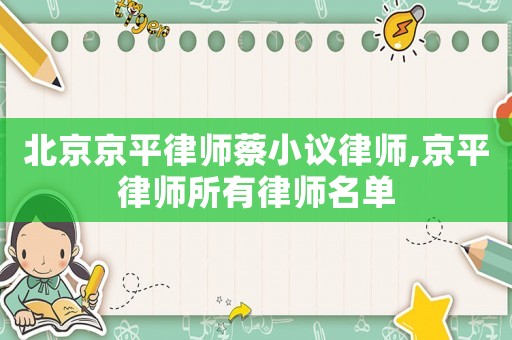 北京京平律師蔡小議律師,京平律師所有律師名單