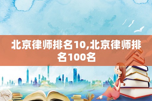 北京律師排名10,北京律師排名100名