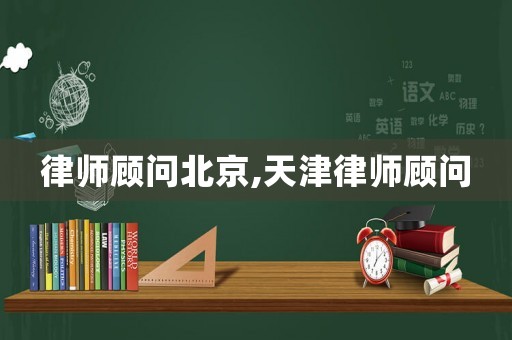 律師顧問北京,天津律師顧問