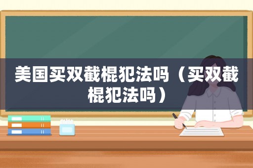 美國買雙截棍犯法嗎（買雙截棍犯法嗎）