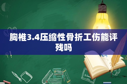 胸椎3.4壓縮性骨折工傷能評殘嗎