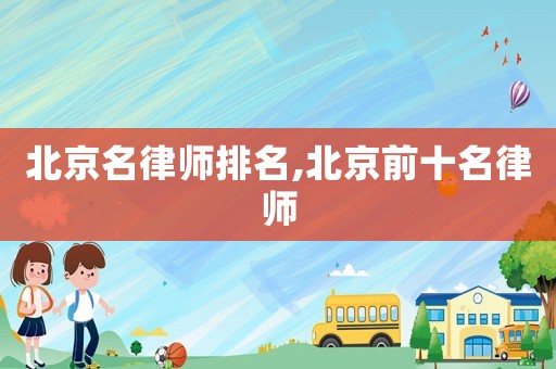 北京名律師排名,北京前十名律師