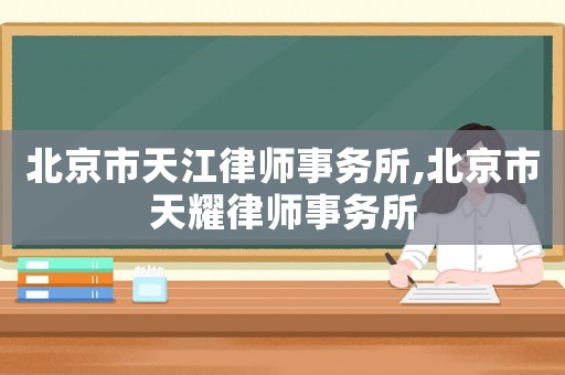 北京市天江律師事務(wù)所,北京市天耀律師事務(wù)所