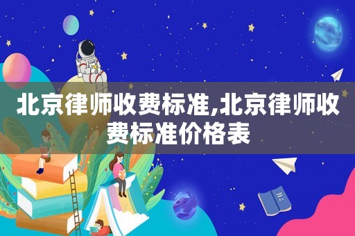 北京律師收費(fèi)標(biāo)準(zhǔn),北京律師收費(fèi)標(biāo)準(zhǔn)價(jià)格表