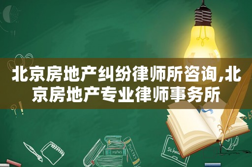 北京房地產(chǎn)糾紛律師所咨詢,北京房地產(chǎn)專業(yè)律師事務所