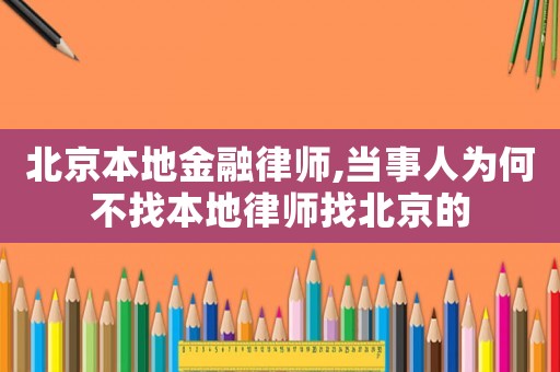 北京本地金融律師,當(dāng)事人為何不找本地律師找北京的