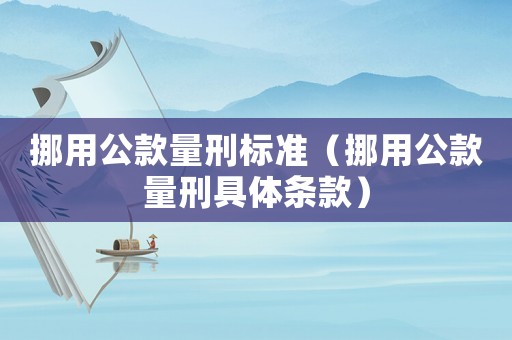 挪用公款量刑標準（挪用公款量刑具體條款）