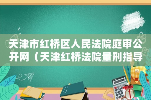 天津市紅橋區(qū)人民法院庭審公開網(wǎng)（天津紅橋法院量刑指導(dǎo)意見）