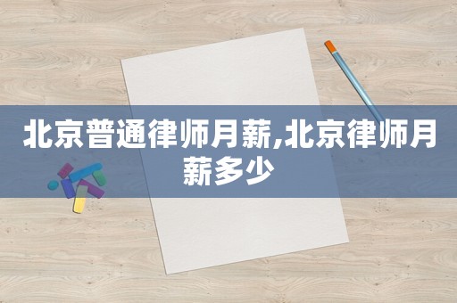 北京普通律師月薪,北京律師月薪多少