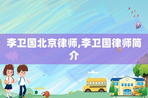李衛(wèi)國北京律師,李衛(wèi)國律師簡介