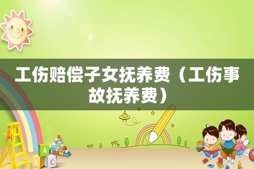 工傷賠償子女撫養費（工傷事故撫養費）