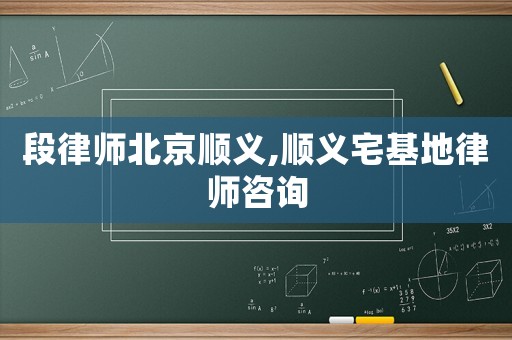 段律師北京順義,順義宅基地律師咨詢