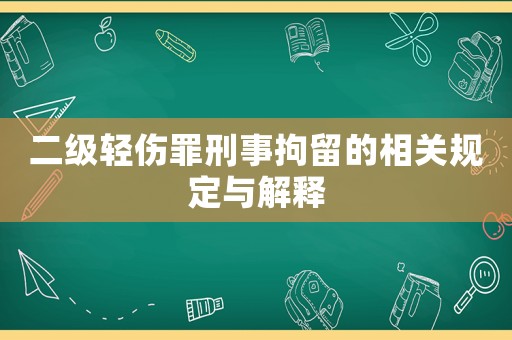 二級輕傷罪刑事拘留的相關規定與解釋