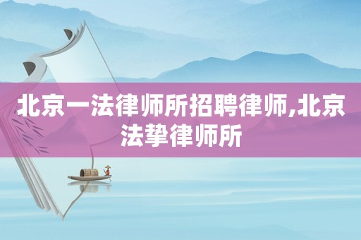 北京一法律師所招聘律師,北京法摯律師所