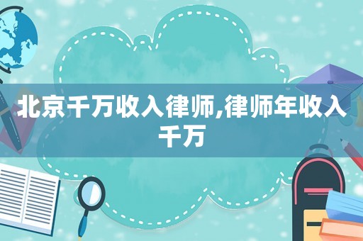 北京千萬收入律師,律師年收入千萬