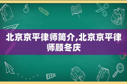 北京京平律師簡介,北京京平律師顧冬慶
