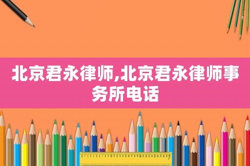 北京君永律師,北京君永律師事務(wù)所電話