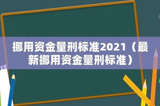 挪用資金量刑標準2021（最新挪用資金量刑標準）