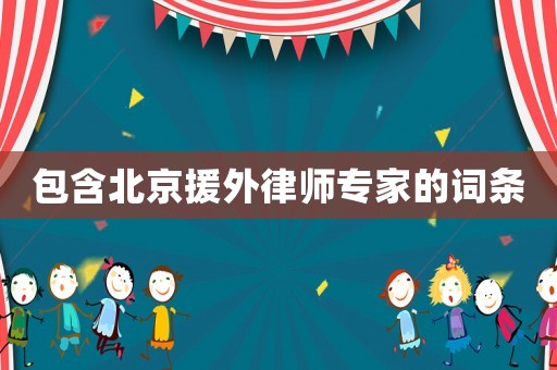 包含北京援外律師專家的詞條